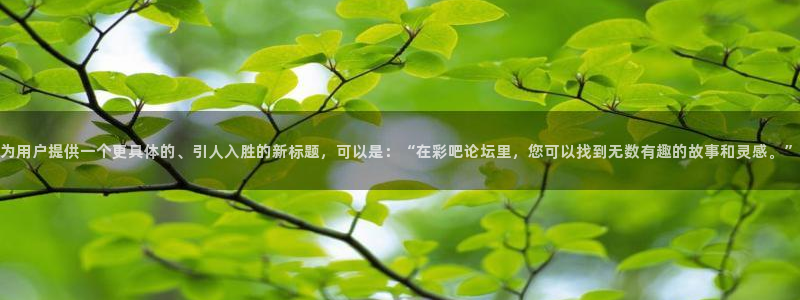 NG大舞台体育f开户：为用户提供一个更具体的、引人入胜的新标题，可以是：“在彩吧